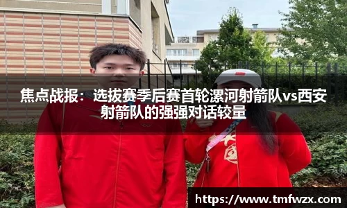 焦点战报：选拔赛季后赛首轮漯河射箭队vs西安射箭队的强强对话较量