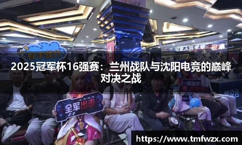 2025冠军杯16强赛：兰州战队与沈阳电竞的巅峰对决之战