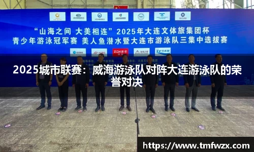2025城市联赛：威海游泳队对阵大连游泳队的荣誉对决