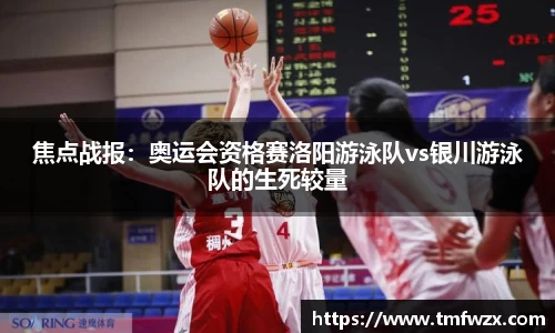 焦点战报：奥运会资格赛洛阳游泳队vs银川游泳队的生死较量