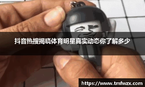 抖音热搜揭晓体育明星真实动态你了解多少